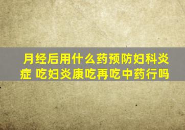 月经后用什么药预防妇科炎症 吃妇炎康吃再吃中药行吗